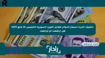 «تعرف الآن» أسعار الدولار مقابل الليرة السورية الخميس 22 مايو 2025 هل ارتفعت أم تراجعت
